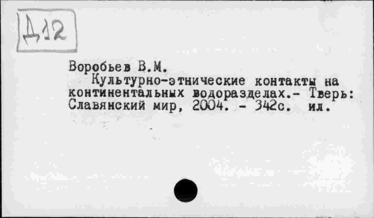 ﻿Воробьев В.М.
Культурно-этнические контакты на континентальных водоразделах.- Тверь: Славянский мир, 2004. - 342с. ил.